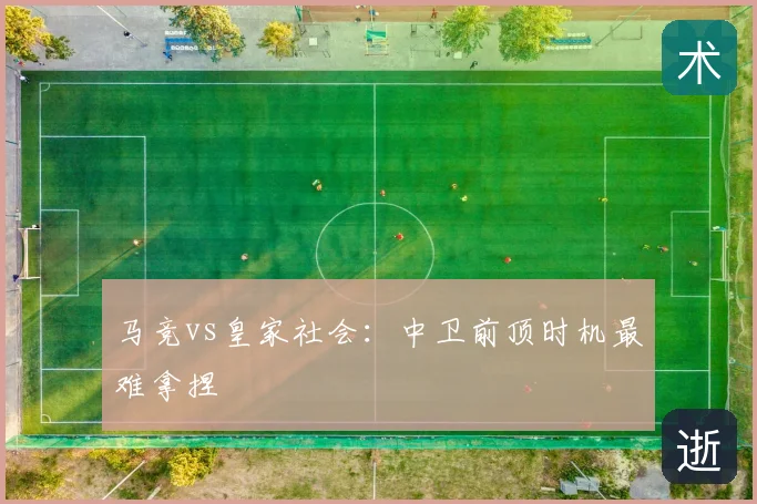 马竞vs皇家社会：中卫前顶时机最难拿捏