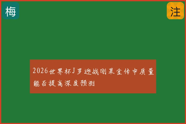 2026世界杯J罗迎战刚果金传中质量能否提高深度预测