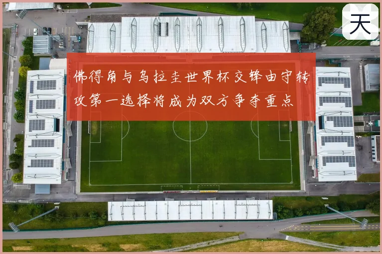 佛得角与乌拉圭世界杯交锋由守转攻第一选择将成为双方争夺重点