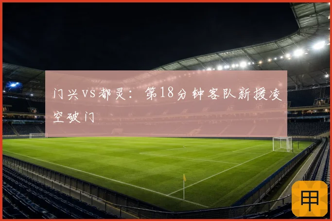 门兴vs都灵：第18分钟客队新援凌空破门