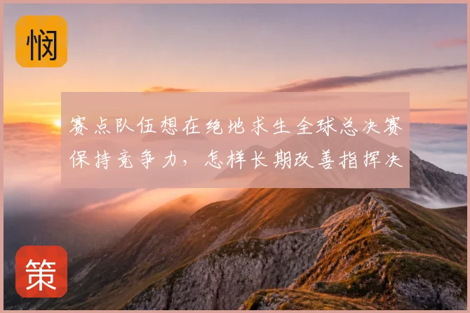 赛点队伍想在绝地求生全球总决赛保持竞争力，怎样长期改善指挥决策